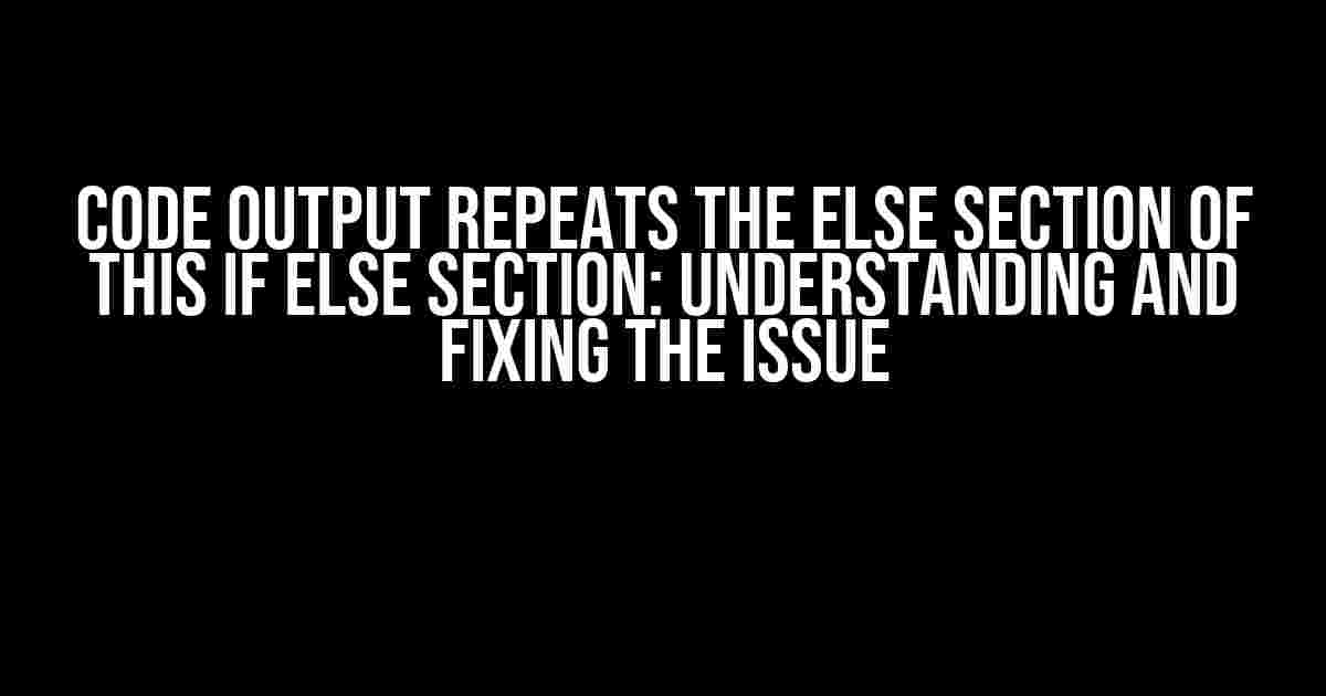 Code Output Repeats the Else Section of this If Else Section: Understanding and Fixing the Issue