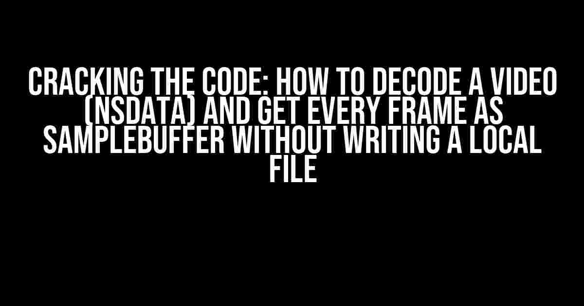 Cracking the Code: How to Decode a Video (NSData) and Get Every Frame as SampleBuffer Without Writing a Local File