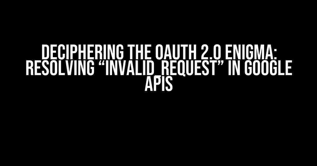 Deciphering the OAuth 2.0 Enigma: Resolving “invalid_request” in Google APIs