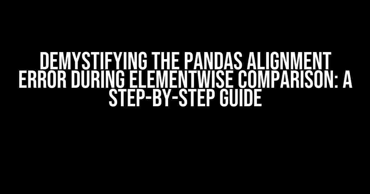 Demystifying the Pandas Alignment Error During Elementwise Comparison: A Step-by-Step Guide