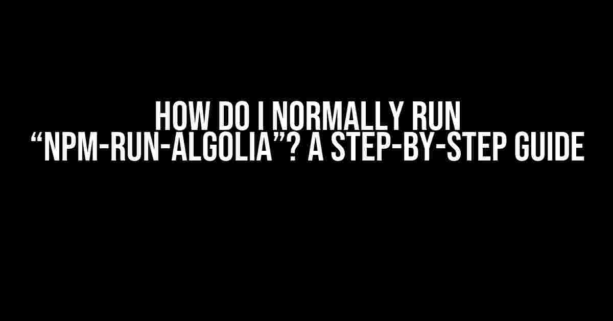 How Do I Normally Run “npm-run-algolia”? A Step-by-Step Guide