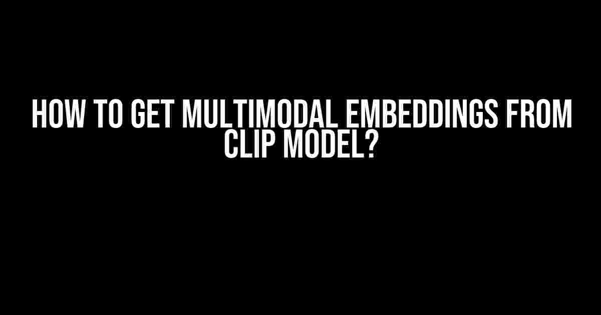 How to Get Multimodal Embeddings from CLIP Model?