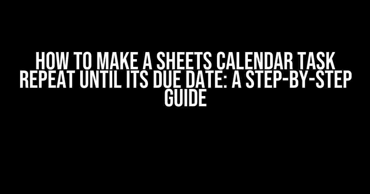 How to Make a Sheets Calendar Task Repeat Until Its Due Date: A Step-by-Step Guide