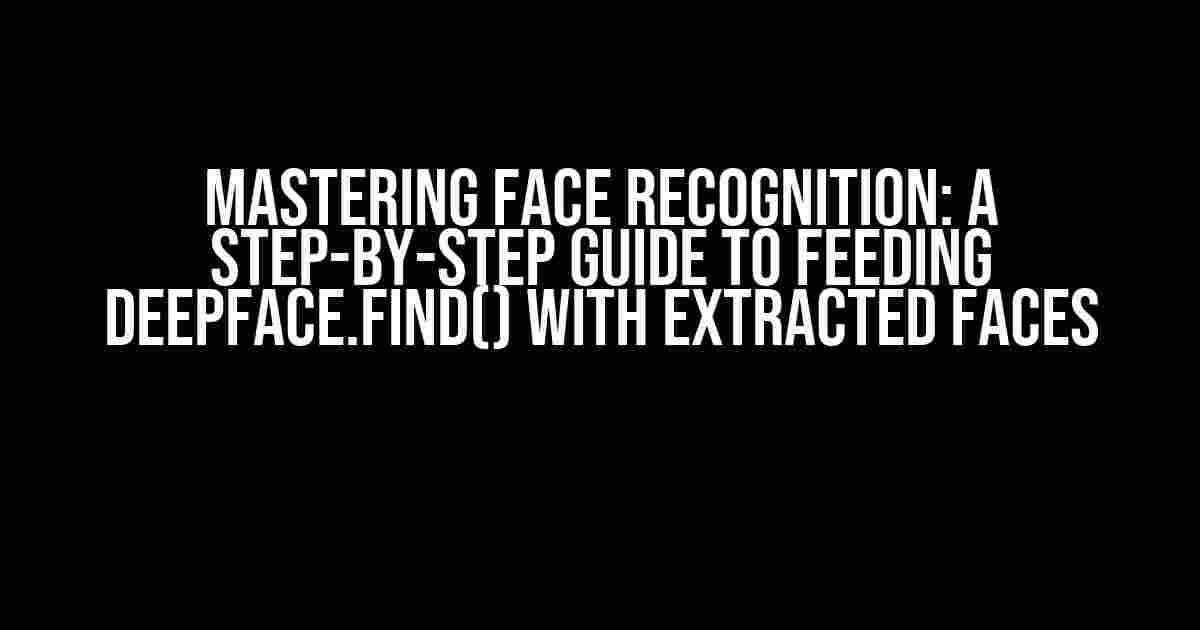 Mastering Face Recognition: A Step-by-Step Guide to Feeding DeepFace.find() with Extracted Faces