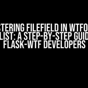 Mastering FileField in WTForms FieldList: A Step-by-Step Guide for Flask-WTF Developers