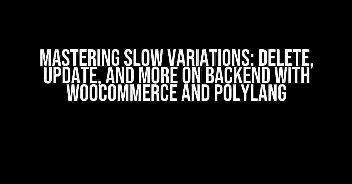 Mastering Slow Variations: Delete, Update, and More on Backend with WooCommerce and Polylang