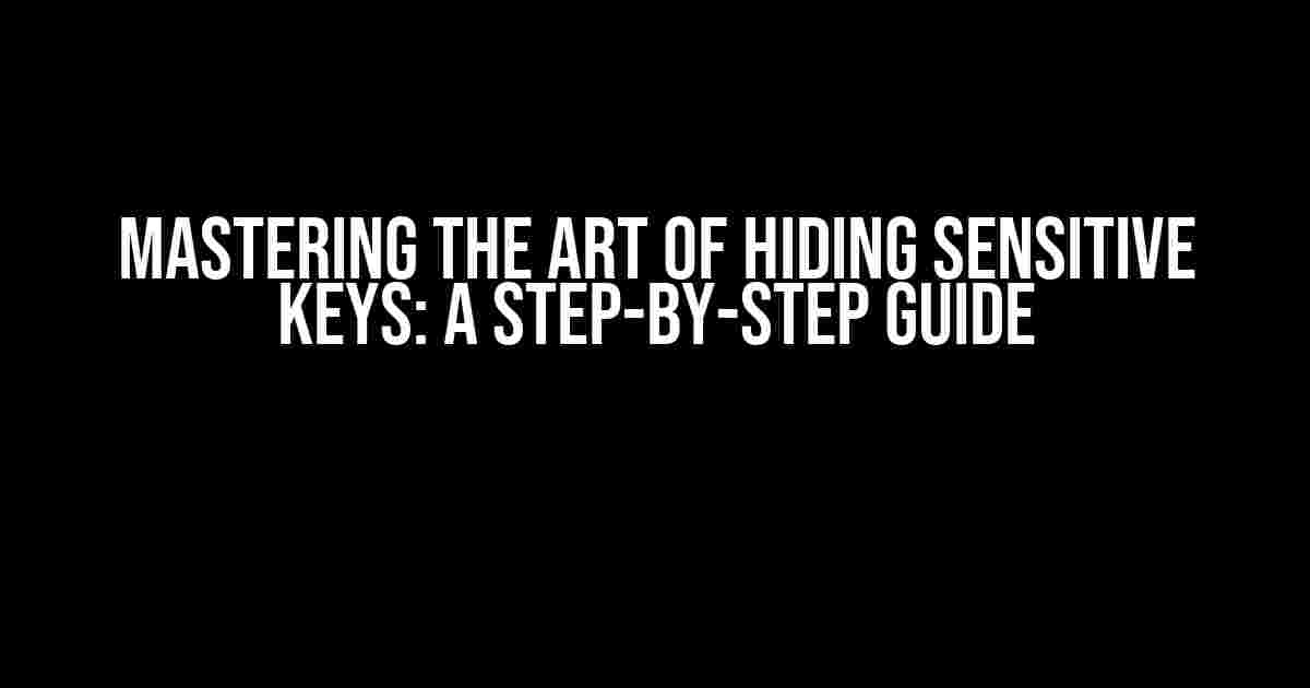 Mastering the Art of Hiding Sensitive Keys: A Step-by-Step Guide