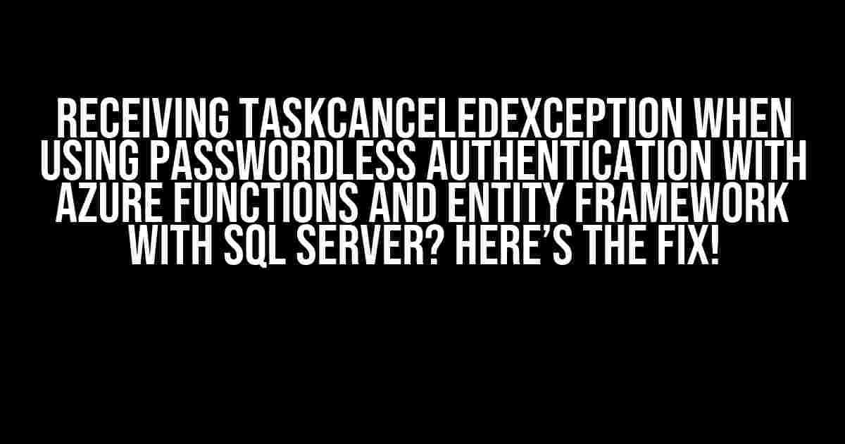 Receiving TaskCanceledException when using passwordless authentication with Azure Functions and Entity Framework with SQL Server? Here’s the Fix!