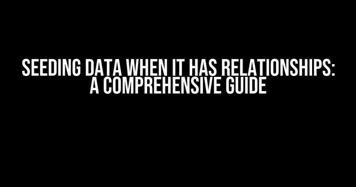 Seeding Data When It Has Relationships: A Comprehensive Guide