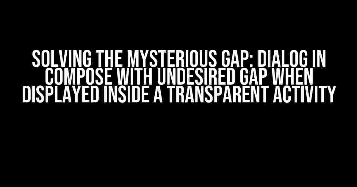 Solving the Mysterious Gap: Dialog in Compose with Undesired Gap when Displayed inside a Transparent Activity