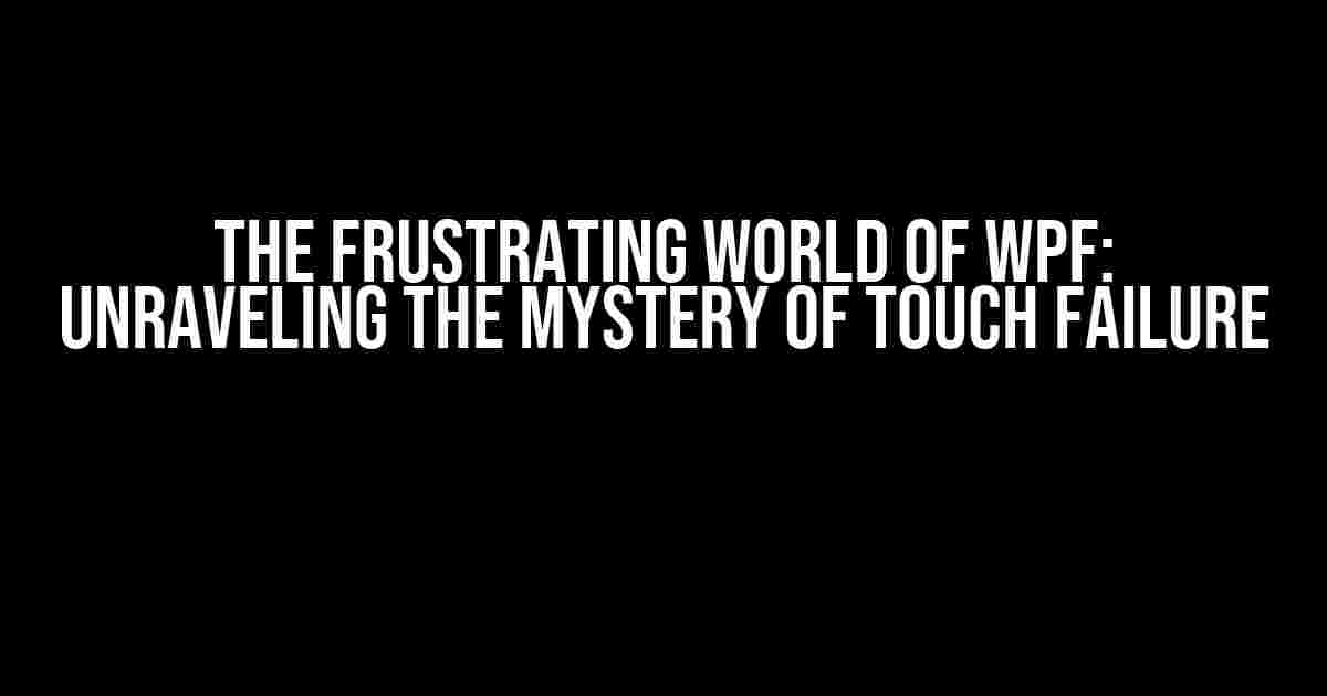 The Frustrating World of WPF: Unraveling the Mystery of Touch Failure