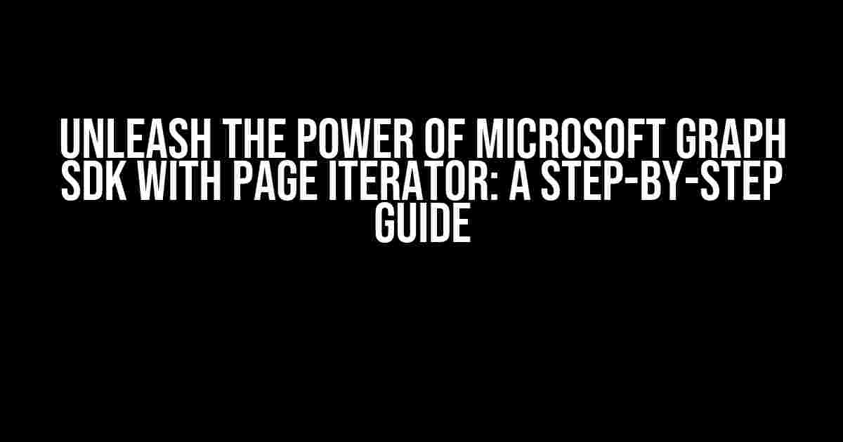 Unleash the Power of Microsoft Graph SDK with Page Iterator: A Step-by-Step Guide