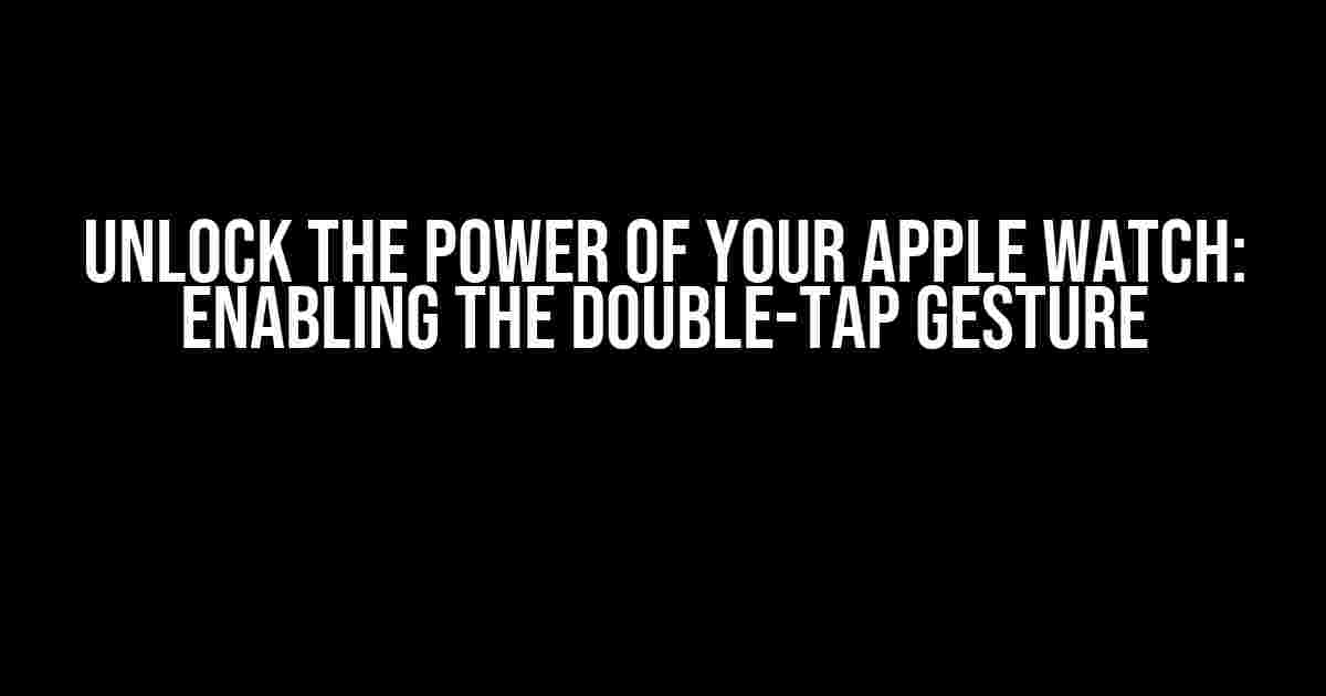 Unlock the Power of Your Apple Watch: Enabling the Double-Tap Gesture