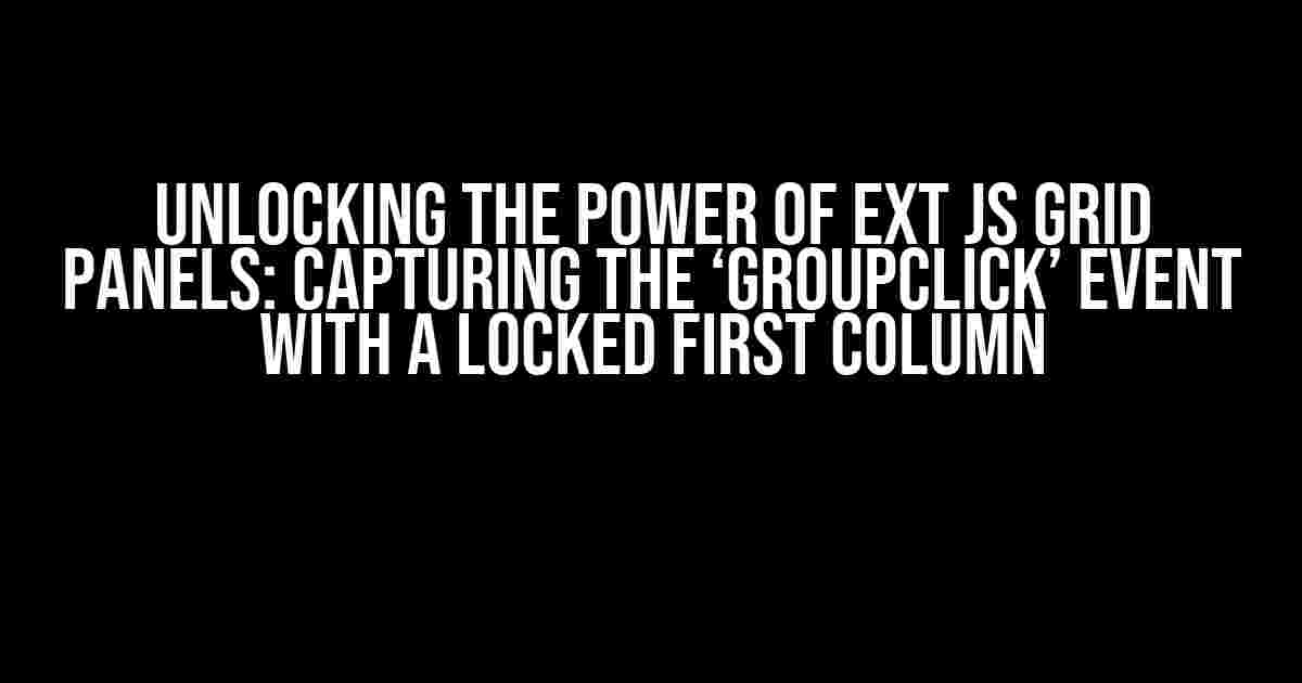 Unlocking the Power of Ext JS Grid Panels: Capturing the ‘GroupClick’ Event with a Locked First Column