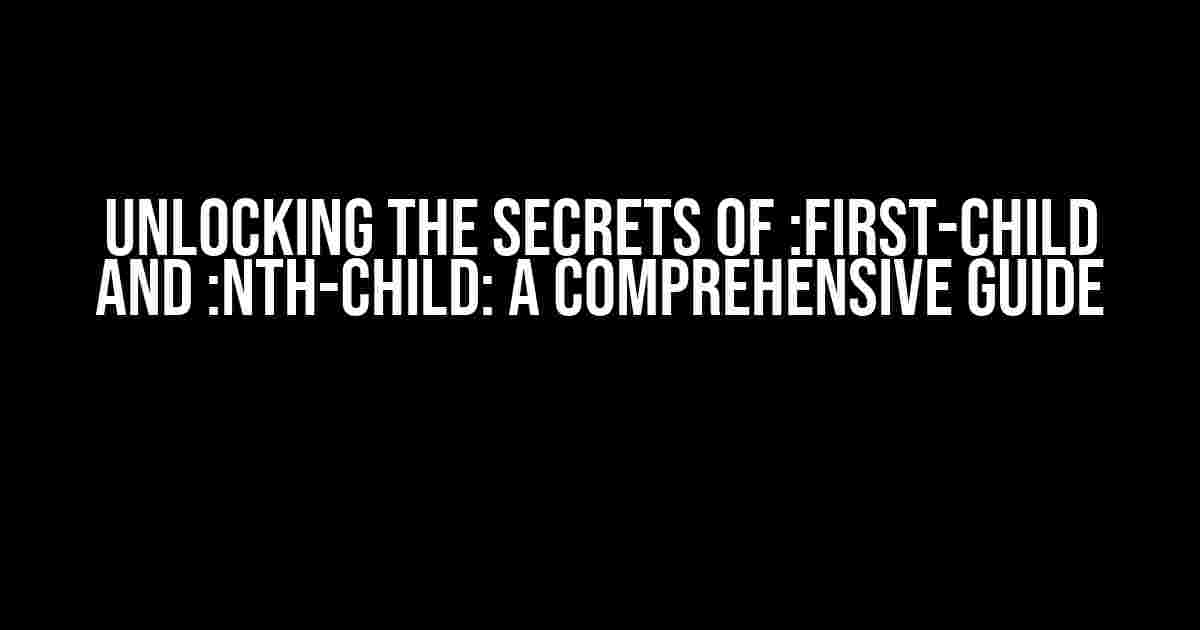 Unlocking the Secrets of :first-child and :nth-child: A Comprehensive Guide