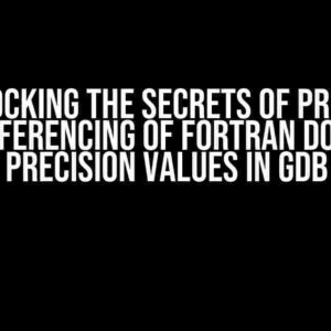 Unlocking the Secrets of Proper Dereferencing of Fortran Double Precision Values in GDB